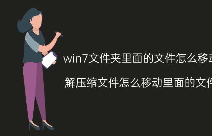 win7文件夹里面的文件怎么移动 解压缩文件怎么移动里面的文件？